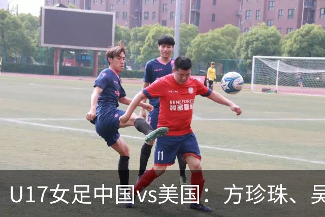 U17女足中国vs美国：方珍珠、吴逸晨出战，刘雨希、徐晓棠首发